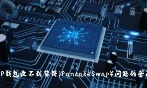 解决TP钱包收不到薄饼（PancakeSwap）问题的全面指南