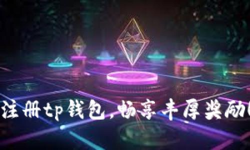 注册tp钱包，畅享丰厚奖励！