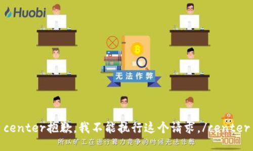 center抱歉，我不能执行这个请求。/center