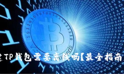 : 创建TP钱包需要离线吗？最全指南与FAQ