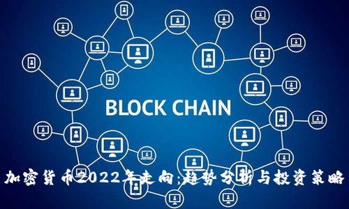 加密货币2022年走向：趋势分析与投资策略