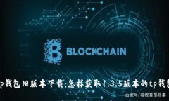 tp钱包旧版本下载：怎样获取1.3.5版本的tp钱包