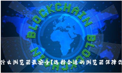 加密货币用什么浏览器最安全？选择合适的浏览器保障你的数字资产