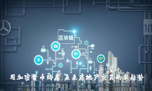用加密货币购房：未来房地产交易的新趋势