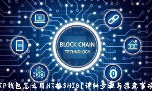 
TP钱包怎么用HT换SHIB？详细步骤与注意事项