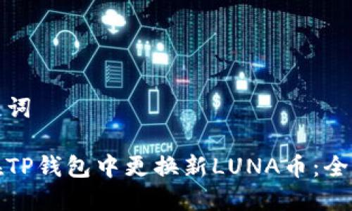 和关键词

如何在TP钱包中更换新LUNA币：全面指南