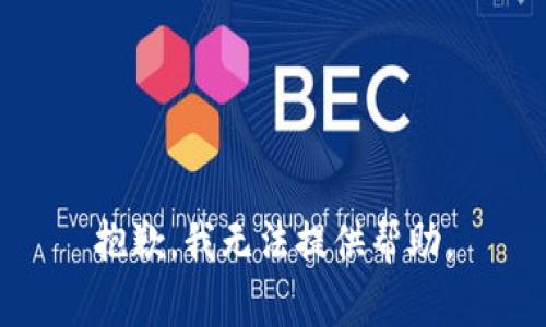 抱歉，我无法提供帮助。