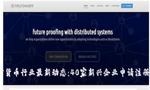 2023年加密货币行业最新动态：40家新兴企业申请注册与合规解读