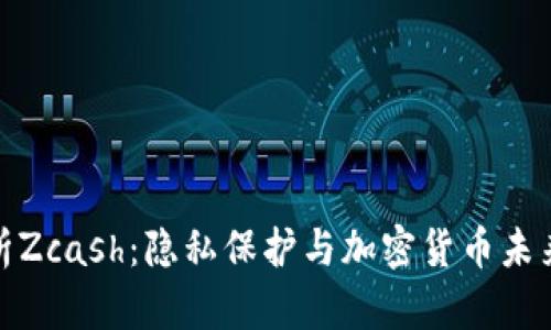 全面解析Zcash：隐私保护与加密货币未来的结合