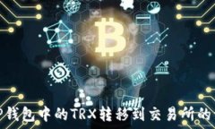   如何将TP钱包中的TRX转移到交易所的详细步骤