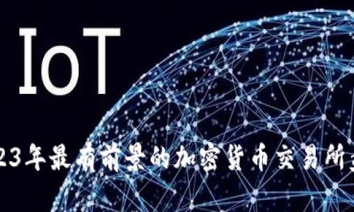 2023年最有前景的加密货币交易所盘点