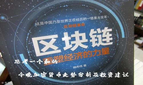 思考一个和的

 今晚加密货币走势分析及投资建议