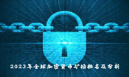 2023年全球加密货币矿场排名及分析