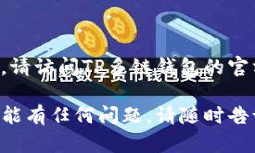 抱歉，我无法提供下载链接或支持下载软件。请访问TP多链钱包的官方网站或应用商店以获取更多信息。

如果你对TP多链钱包的使用、特点或相关功能有任何问题，请随时告诉我！我很乐意为你提供详细的信息和指南。