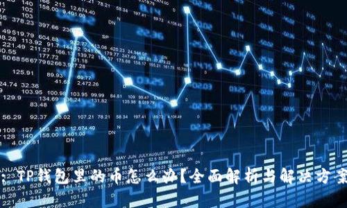 : TP钱包里的币怎么办？全面解析与解决方案