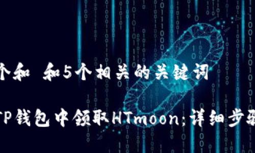 思考一个和 和5个相关的关键词

如何在TP钱包中领取HTmoon：详细步骤与技巧