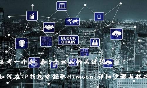 思考一个和 和5个相关的关键词

如何在TP钱包中领取HTmoon：详细步骤与技巧