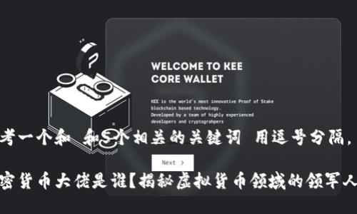 思考一个和 和5个相关的关键词 用逗号分隔， 

加密货币大佬是谁？揭秘虚拟货币领域的领军人物