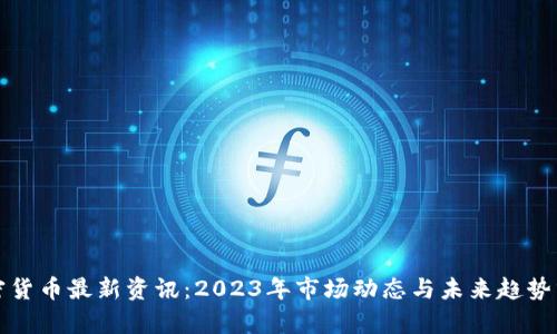 加密货币最新资讯：2023年市场动态与未来趋势分析