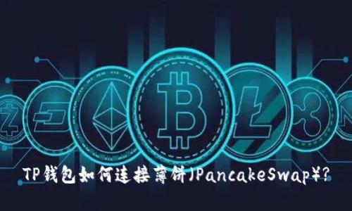TP钱包如何连接薄饼（PancakeSwap）?
