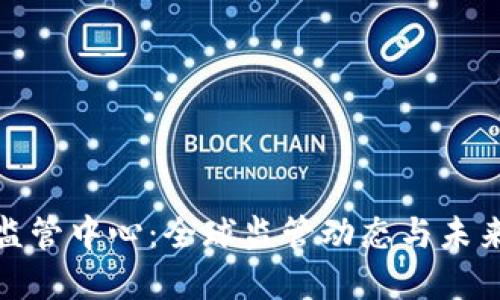 加密货币监管中心：全球监管动态与未来发展趋势