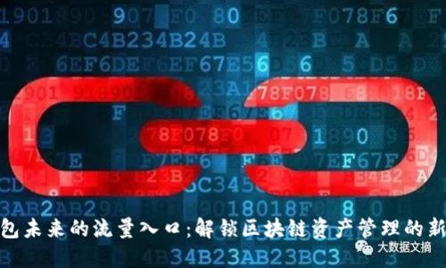 TP钱包未来的流量入口：解锁区块链资产管理的新机遇