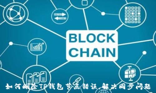   
如何删除TP钱包节点错误，解决同步问题