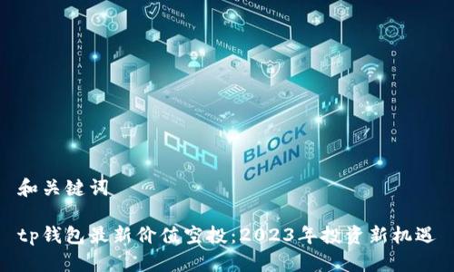 和关键词

tp钱包最新价值空投：2023年投资新机遇