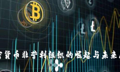 加密货币非营利组织的崛起与未来展望