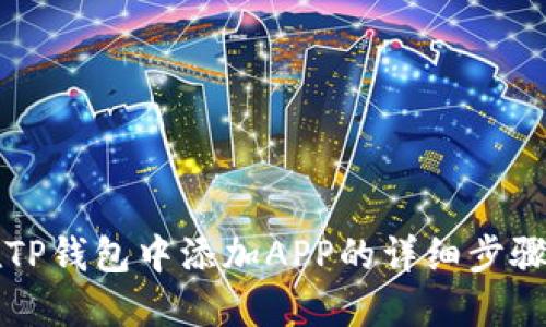 如何在TP钱包中添加APP的详细步骤与指南