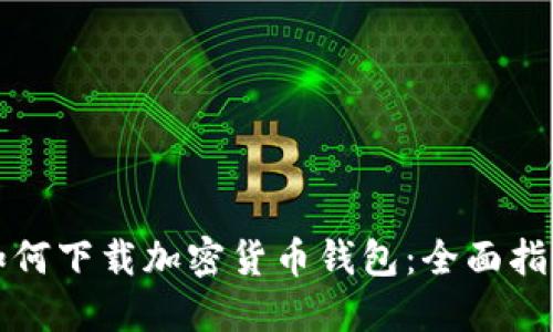 如何下载加密货币钱包：全面指南