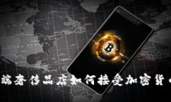 硅谷高端奢侈品店如何接受加密货币支付？