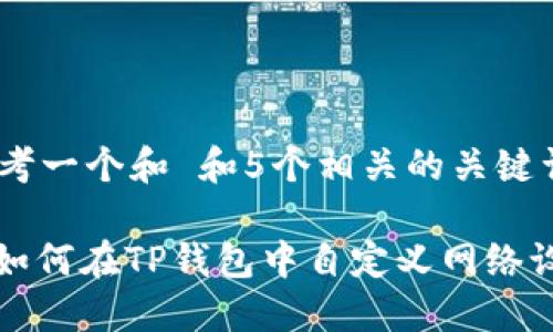 思考一个和 和5个相关的关键词

: 如何在TP钱包中自定义网络设置