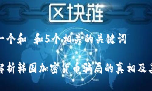 思考一个和 和5个相关的关键词

深入解析韩国加密货币骗局的真相及其影响