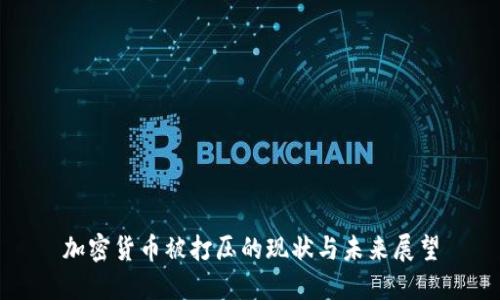 加密货币被打压的现状与未来展望