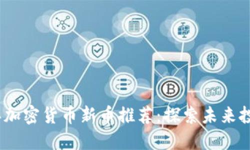 2023年加密货币新币推荐：探索未来投资机会