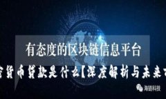 加密货币贷款是什么？深度解析与未来前景