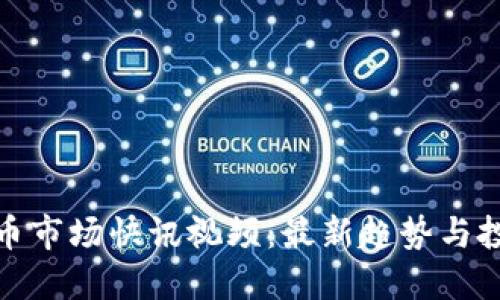 加密货币市场快讯视频：最新趋势与投资策略