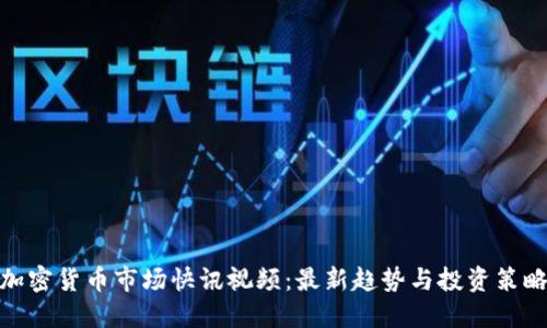加密货币市场快讯视频：最新趋势与投资策略