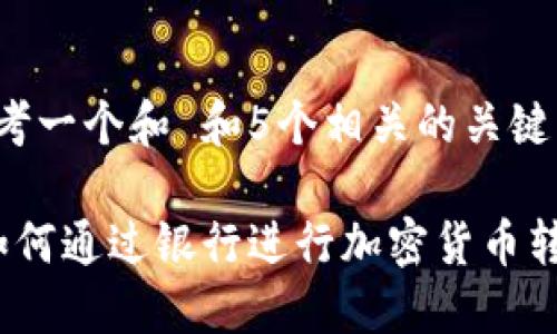 思考一个和 和5个相关的关键词

 如何通过银行进行加密货币转账