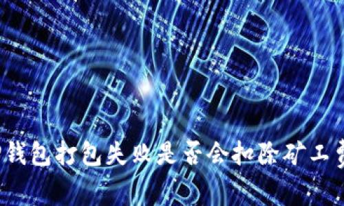 TP钱包打包失败是否会扣除矿工费？