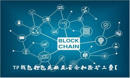 TP钱包打包失败是否会扣除矿工费？