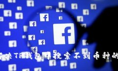 如何解决TP钱包中搜索不到币种的问题？