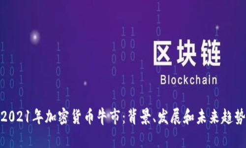 2021年加密货币牛市：背景、发展和未来趋势