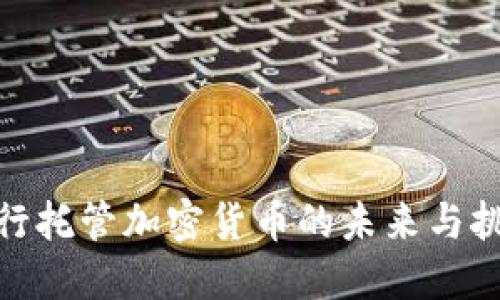 银行托管加密货币的未来与挑战