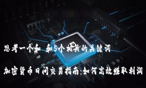 思考一个和 和5个相关的关键词

加密货币日间交易指南：如何高效赚取利润