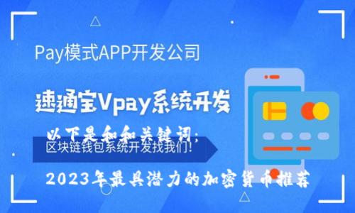以下是和和关键词：

2023年最具潜力的加密货币推荐