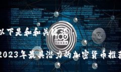 以下是和和关键词：2023年最具潜力的加密货币推