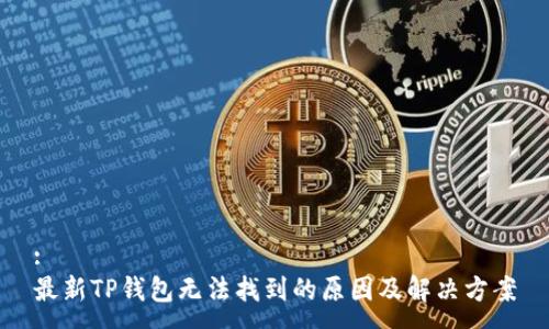 :
最新TP钱包无法找到的原因及解决方案