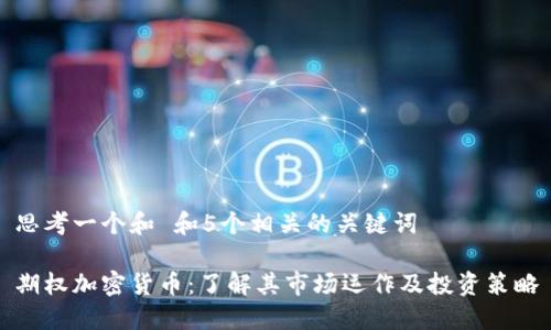 思考一个和 和5个相关的关键词

期权加密货币：了解其市场运作及投资策略